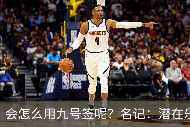会怎么用九号签呢？名记：潜在乐透秀有3个是独行侠新主帅的门生
