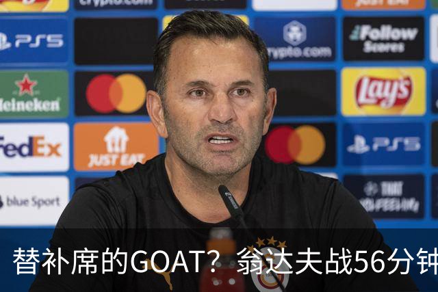 替补席的GOAT？翁达夫战56分钟3球2助 每11分钟参与1球