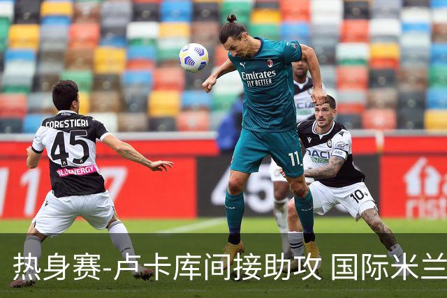 热身赛-卢卡库间接助攻 国际米兰2球落后2-2追平